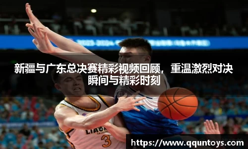 熊猫体育新疆与广东总决赛精彩视频回顾，重温激烈对决瞬间与精彩时刻