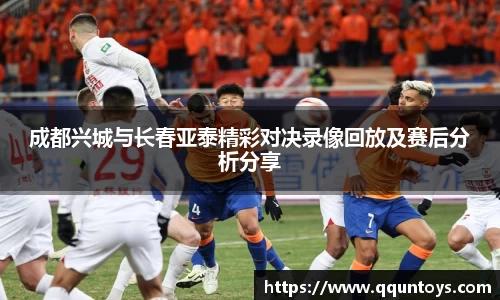 熊猫体育成都兴城与长春亚泰精彩对决录像回放及赛后分析分享