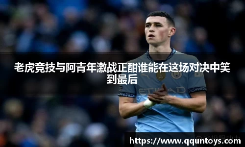 熊猫体育老虎竞技与阿青年激战正酣谁能在这场对决中笑到最后