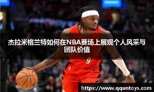 熊猫体育杰拉米格兰特如何在NBA赛场上展现个人风采与团队价值