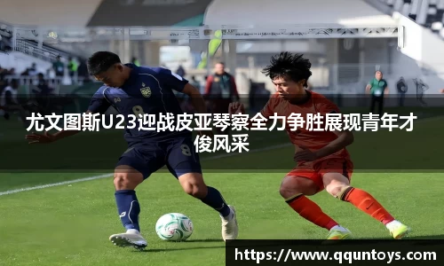 熊猫体育尤文图斯U23迎战皮亚琴察全力争胜展现青年才俊风采